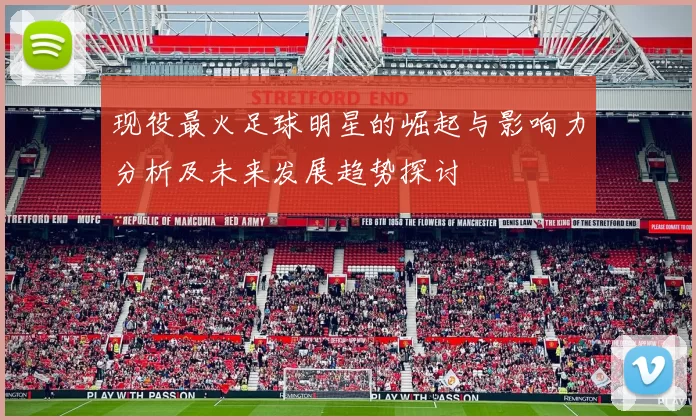 现役最火足球明星的崛起与影响力分析及未来发展趋势探讨