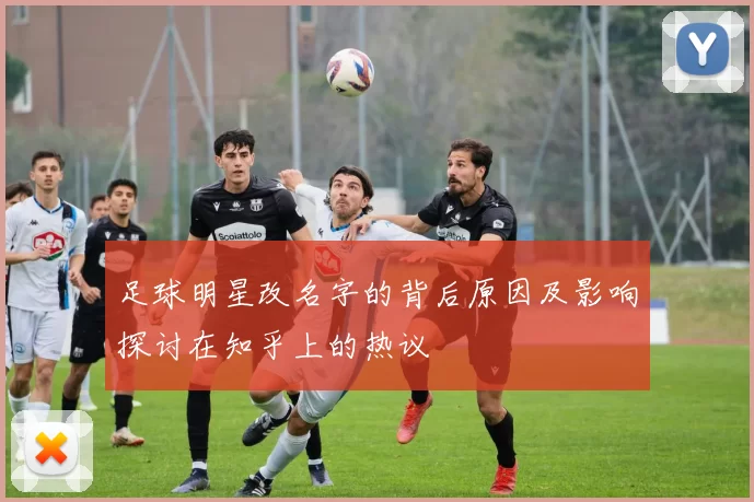 足球明星改名字的背后原因及影响探讨在知乎上的热议
