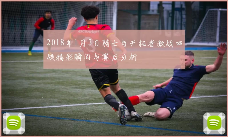 2018年1月3日骑士与开拓者激战回顾精彩瞬间与赛后分析