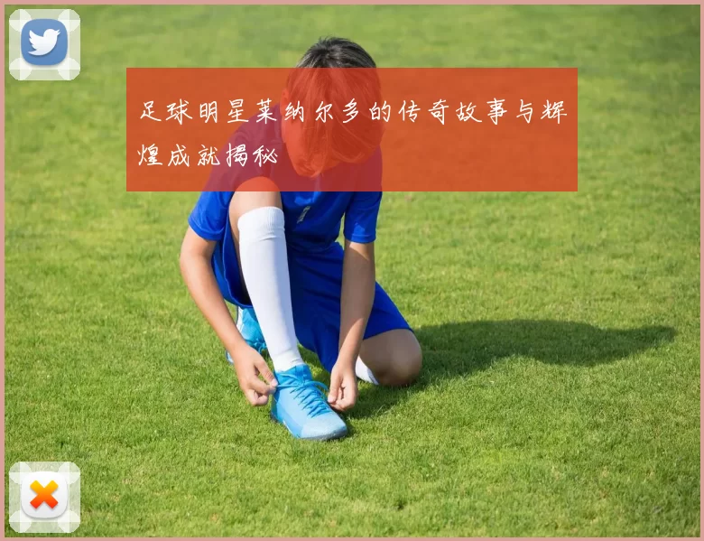 足球明星莱纳尔多的传奇故事与辉煌成就揭秘