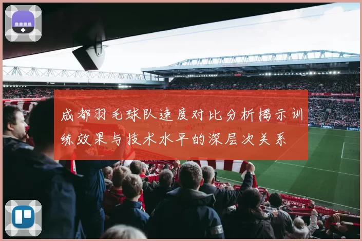 成都羽毛球队速度对比分析揭示训练效果与技术水平的深层次关系