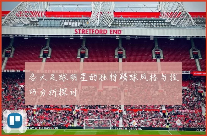 各大足球明星的独特踢球风格与技巧分析探讨